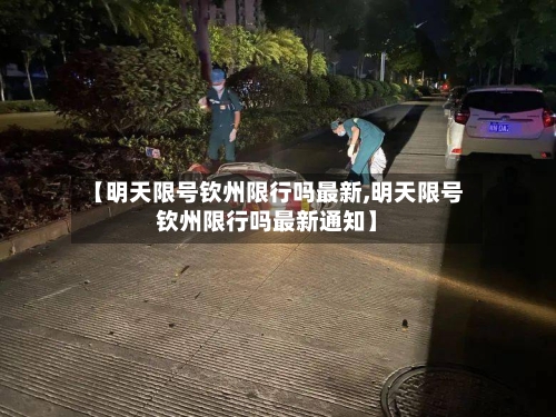 【明天限号钦州限行吗最新,明天限号钦州限行吗最新通知】