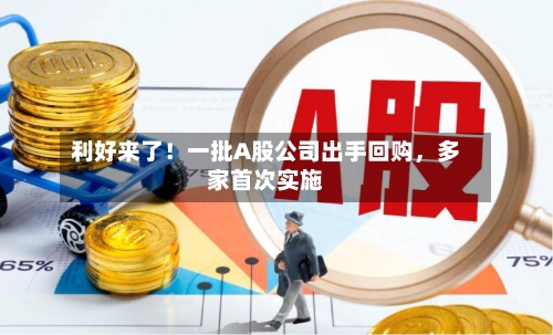 利好来了！一批A股公司出手回购，多家首次实施-第2张图片