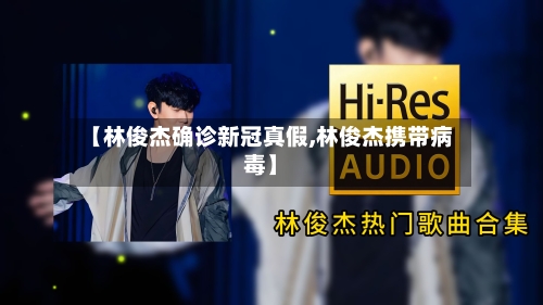 【林俊杰确诊新冠真假,林俊杰携带病毒】-第2张图片