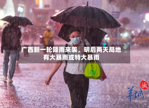 广西新一轮降雨来袭，明后两天局地有大暴雨或特大暴雨-第2张图片