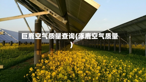 巨鹿空气质量查询(涿鹿空气质量)-第2张图片