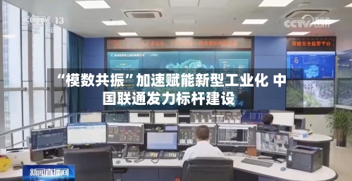“模数共振”加速赋能新型工业化 中国联通发力标杆建设-第2张图片