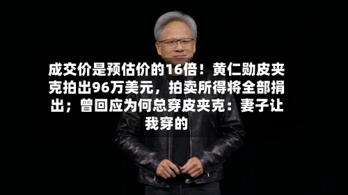 成交价是预估价的16倍！黄仁勋皮夹克拍出96万美元	，拍卖所得将全部捐出；曾回应为何总穿皮夹克：妻子让我穿的-第2张图片