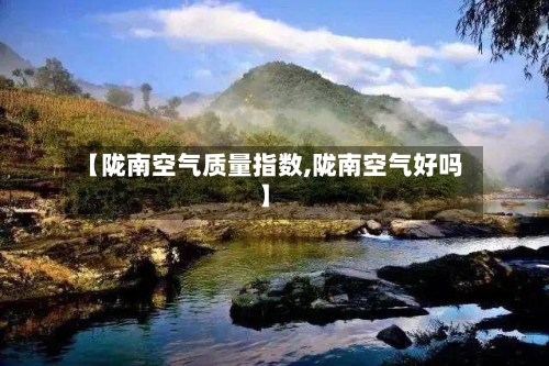 【陇南空气质量指数,陇南空气好吗】-第2张图片