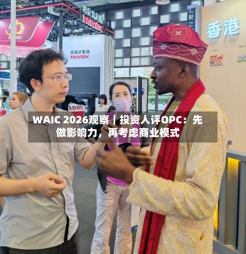 WAIC 2026观察｜投资人评OPC：先做影响力，再考虑商业模式-第2张图片