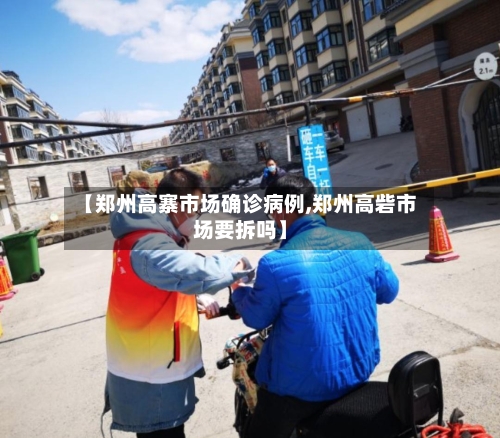 【郑州高寨市场确诊病例,郑州高砦市场要拆吗】