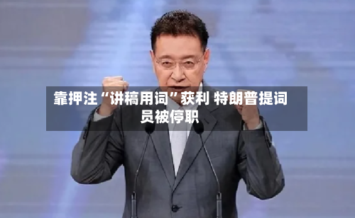 靠押注“讲稿用词”获利 特朗普提词员被停职-第2张图片