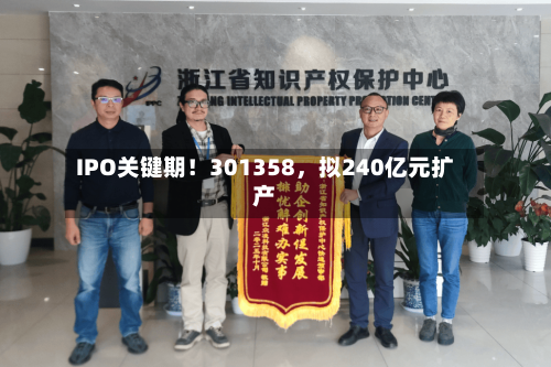 IPO关键期！301358	，拟240亿元扩产-第2张图片
