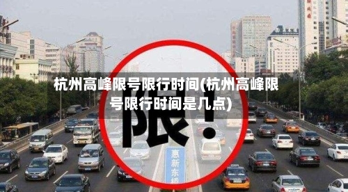 杭州高峰限号限行时间(杭州高峰限号限行时间是几点)-第2张图片
