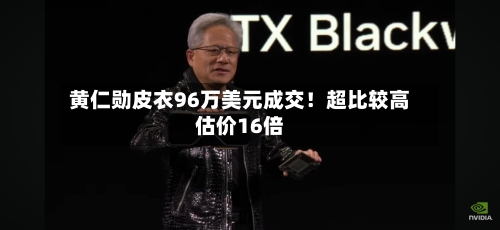 黄仁勋皮衣96万美元成交!超比较高
估价16倍-第3张图片