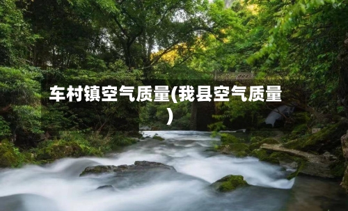 车村镇空气质量(我县空气质量)-第2张图片