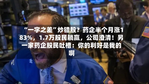 “一字之差”炒错股？药企半个月涨183%，1.7万股民躺赢	，公司澄清！另一家药企股民吐槽：你的利好是我的啊-第2张图片
