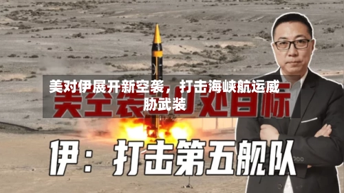 美对伊展开新空袭,打击海峡航运威胁武装