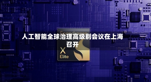 人工智能全球治理高级别会议在上海召开