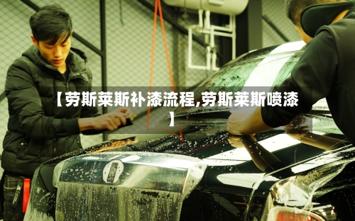 【劳斯莱斯补漆流程,劳斯莱斯喷漆】