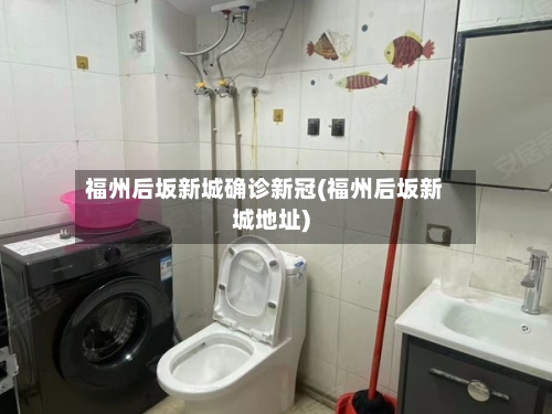 福州后坂新城确诊新冠(福州后坂新城地址)