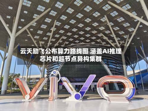 云天励飞公布算力路线图 涵盖AI推理芯片和超节点异构集群