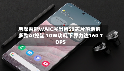 后摩智能WAIC展出M50芯片落地的多款AI终端 10W功耗下算力达160 TOPS-第3张图片