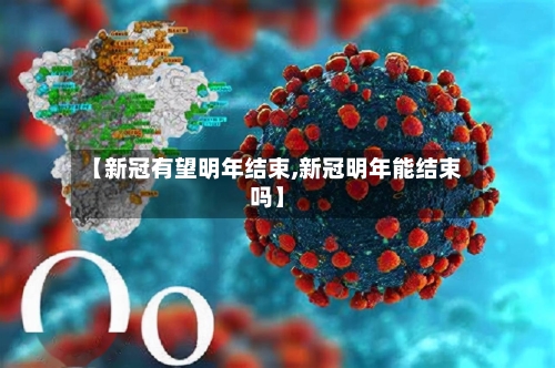 【新冠有望明年结束,新冠明年能结束吗】