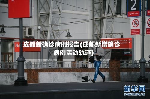 成都新确诊病例报告(成都新增确诊病例活动轨迹)-第2张图片