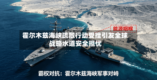霍尔木兹海峡疏散行动受挫引发全球战略水道安全担忧