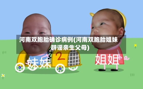 河南双胞胎确诊病例(河南双胞胎姐妹辟谣亲生父母)