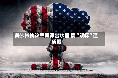 美沙核协议草案浮出水面 搞“双标”遭质疑-第2张图片