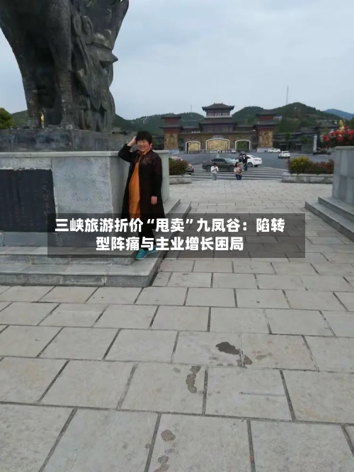 三峡旅游折价“甩卖”九凤谷:陷转型阵痛与主业增长困局