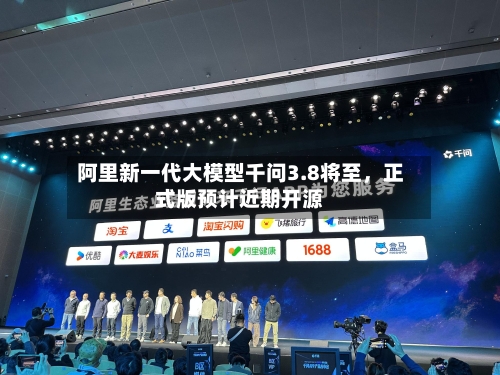阿里新一代大模型千问3.8将至,正式版预计近期开源