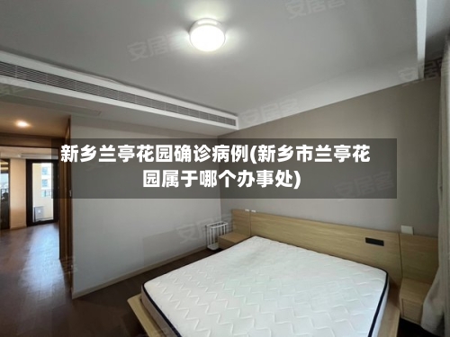 新乡兰亭花园确诊病例(新乡市兰亭花园属于哪个办事处)