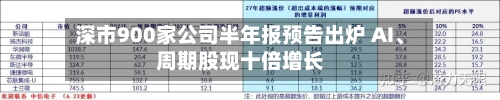 深市900家公司半年报预告出炉 AI	、周期股现十倍增长-第2张图片
