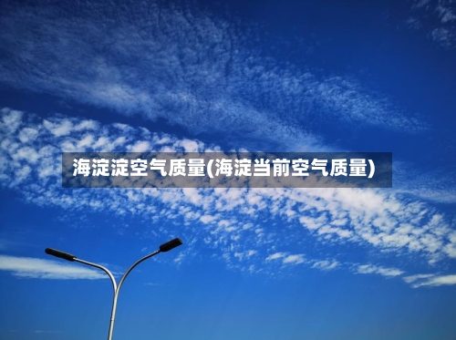 海淀淀空气质量(海淀当前空气质量)