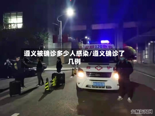 遵义被确诊多少人感染/遵义确诊了几例-第2张图片