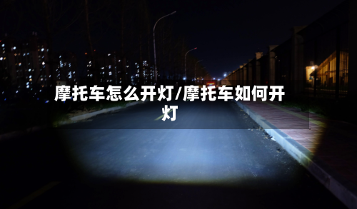 摩托车怎么开灯/摩托车如何开灯-第3张图片