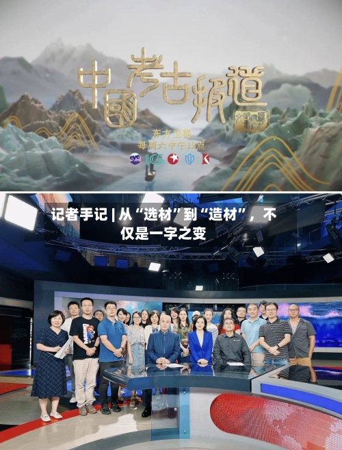记者手记 | 从“选材”到“造材	”	，不仅是一字之变-第2张图片
