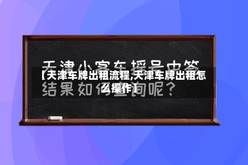 【天津车牌出租流程,天津车牌出租怎么操作】