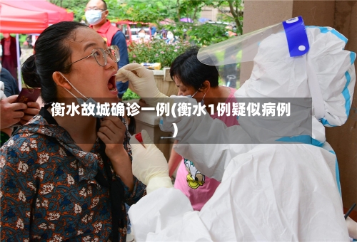 衡水故城确诊一例(衡水1例疑似病例)-第2张图片