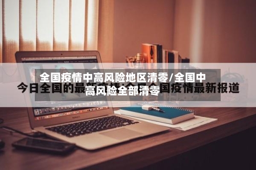 全国疫情中高风险地区清零/全国中高风险全部清零