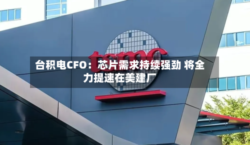 台积电CFO:芯片需求持续强劲 将全力提速在美建厂-第2张图片