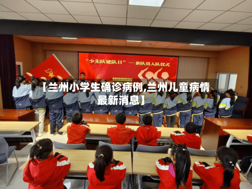 【兰州小学生确诊病例,兰州儿童病情最新消息】