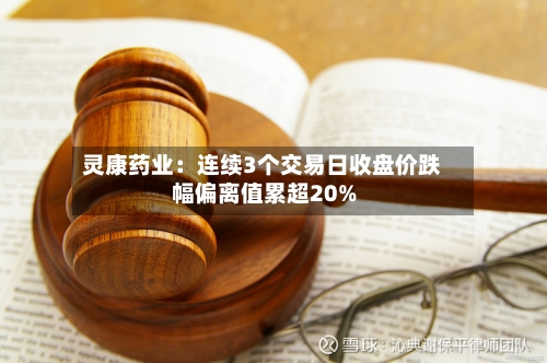 灵康药业:连续3个交易日收盘价跌幅偏离值累超20%-第3张图片