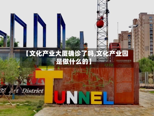 【文化产业大厦确诊了吗,文化产业园是做什么的】-第2张图片