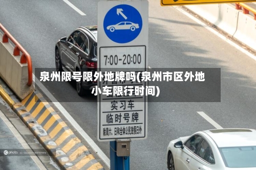 泉州限号限外地牌吗(泉州市区外地小车限行时间)-第2张图片
