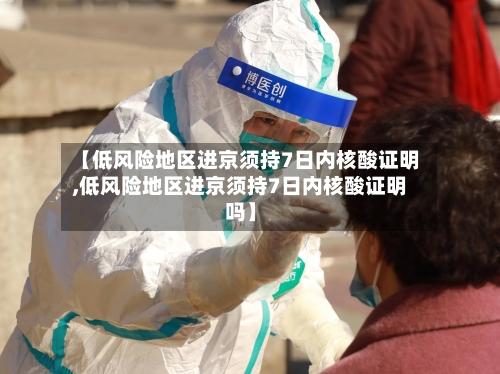 【低风险地区进京须持7日内核酸证明,低风险地区进京须持7日内核酸证明吗】