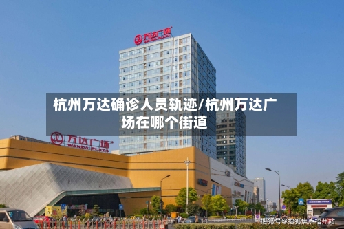 杭州万达确诊人员轨迹/杭州万达广场在哪个街道