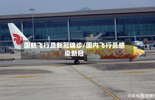 国航飞行员新冠确诊/国内飞行员感染新冠-第1张图片