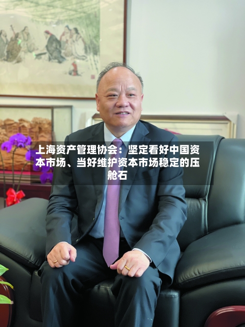 上海资产管理协会：坚定看好中国资本市场、当好维护资本市场稳定的压舱石-第2张图片