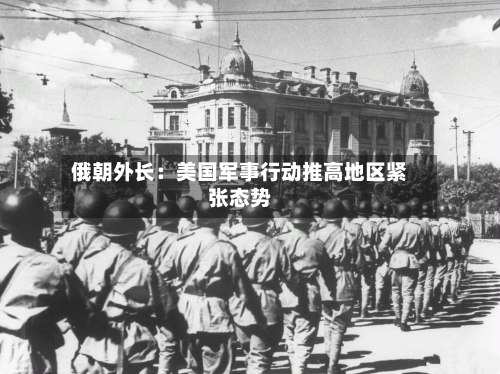 俄朝外长:美国军事行动推高地区紧张态势-第2张图片