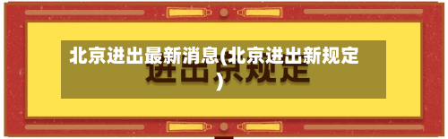 北京进出最新消息(北京进出新规定)-第2张图片