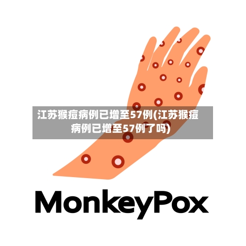 江苏猴痘病例已增至57例(江苏猴痘病例已增至57例了吗)